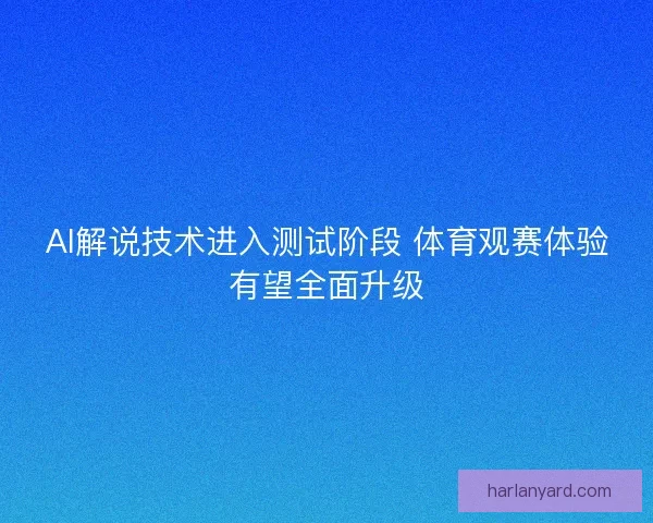 AI解说技术进入测试阶段 体育观赛体验有望全面升级